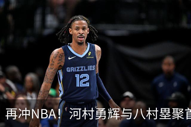 再冲NBA！河村勇辉与八村塁聚首快船，梦幻同队背后藏着他的烦恼